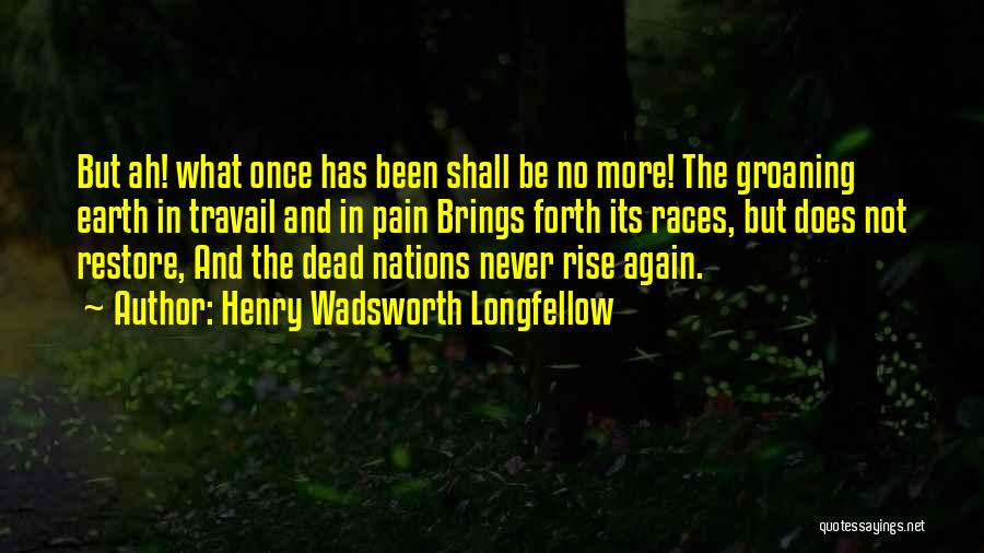 Henry Wadsworth Longfellow Quotes: But Ah! What Once Has Been Shall Be No More! The Groaning Earth In Travail And In Pain Brings Forth