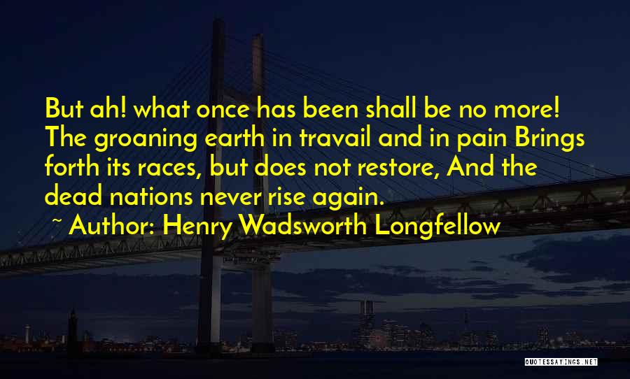 Henry Wadsworth Longfellow Quotes: But Ah! What Once Has Been Shall Be No More! The Groaning Earth In Travail And In Pain Brings Forth