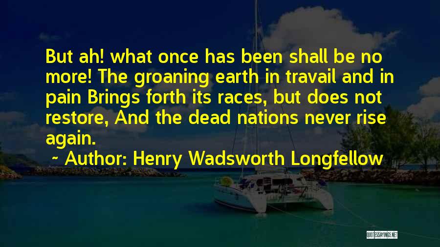 Henry Wadsworth Longfellow Quotes: But Ah! What Once Has Been Shall Be No More! The Groaning Earth In Travail And In Pain Brings Forth