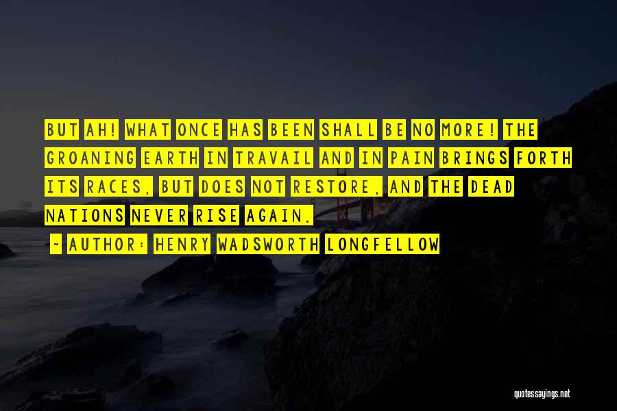 Henry Wadsworth Longfellow Quotes: But Ah! What Once Has Been Shall Be No More! The Groaning Earth In Travail And In Pain Brings Forth
