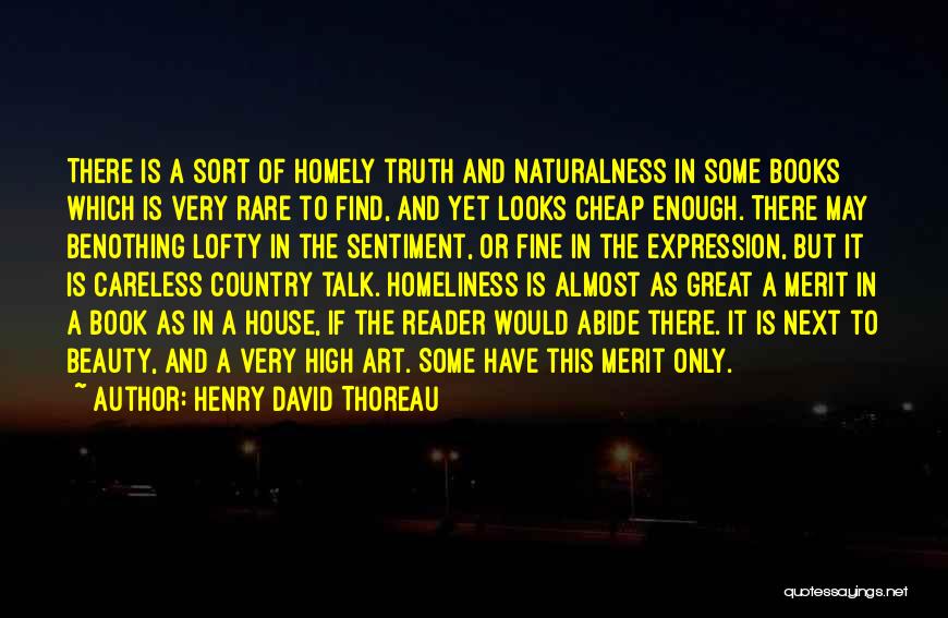 Henry David Thoreau Quotes: There Is A Sort Of Homely Truth And Naturalness In Some Books Which Is Very Rare To Find, And Yet