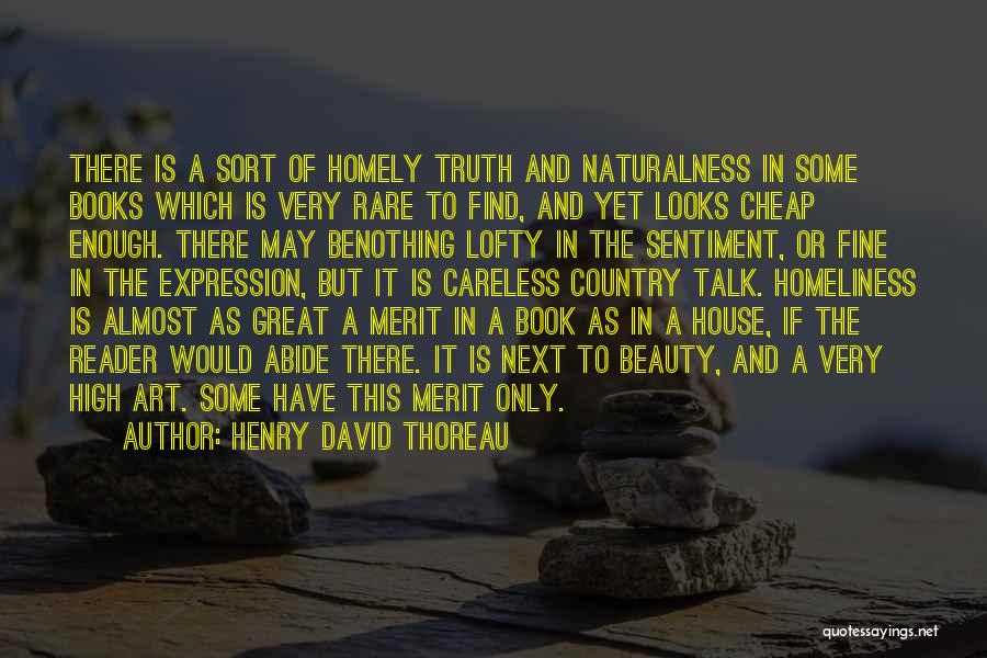 Henry David Thoreau Quotes: There Is A Sort Of Homely Truth And Naturalness In Some Books Which Is Very Rare To Find, And Yet