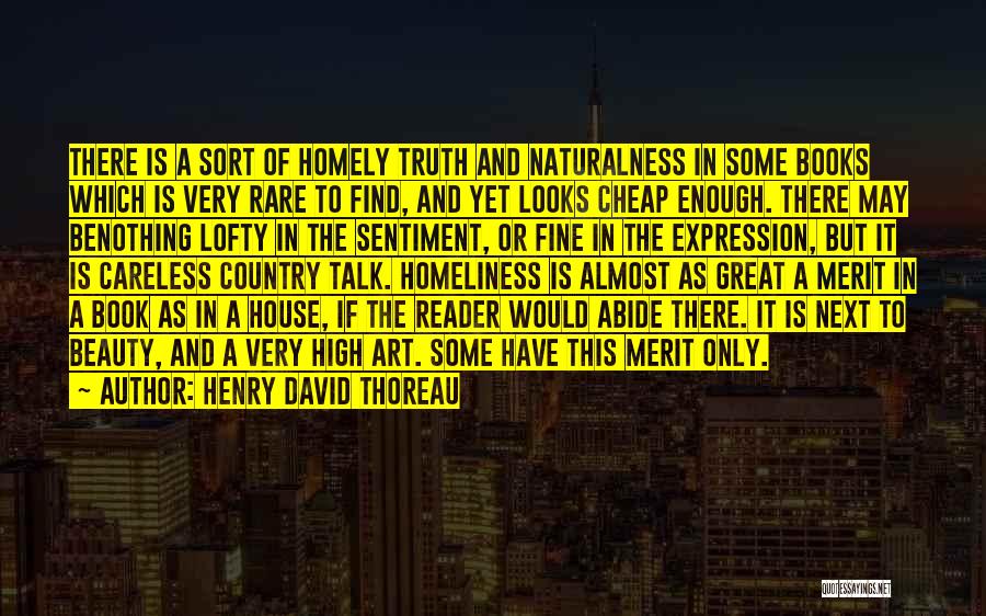 Henry David Thoreau Quotes: There Is A Sort Of Homely Truth And Naturalness In Some Books Which Is Very Rare To Find, And Yet