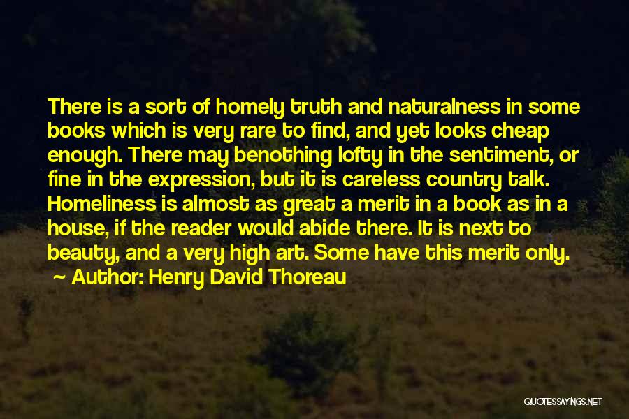 Henry David Thoreau Quotes: There Is A Sort Of Homely Truth And Naturalness In Some Books Which Is Very Rare To Find, And Yet