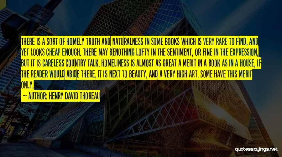 Henry David Thoreau Quotes: There Is A Sort Of Homely Truth And Naturalness In Some Books Which Is Very Rare To Find, And Yet