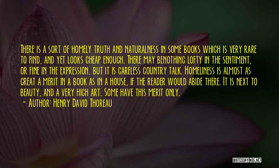 Henry David Thoreau Quotes: There Is A Sort Of Homely Truth And Naturalness In Some Books Which Is Very Rare To Find, And Yet