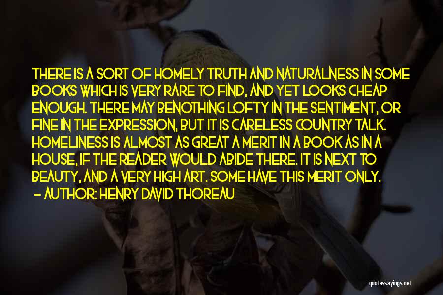 Henry David Thoreau Quotes: There Is A Sort Of Homely Truth And Naturalness In Some Books Which Is Very Rare To Find, And Yet