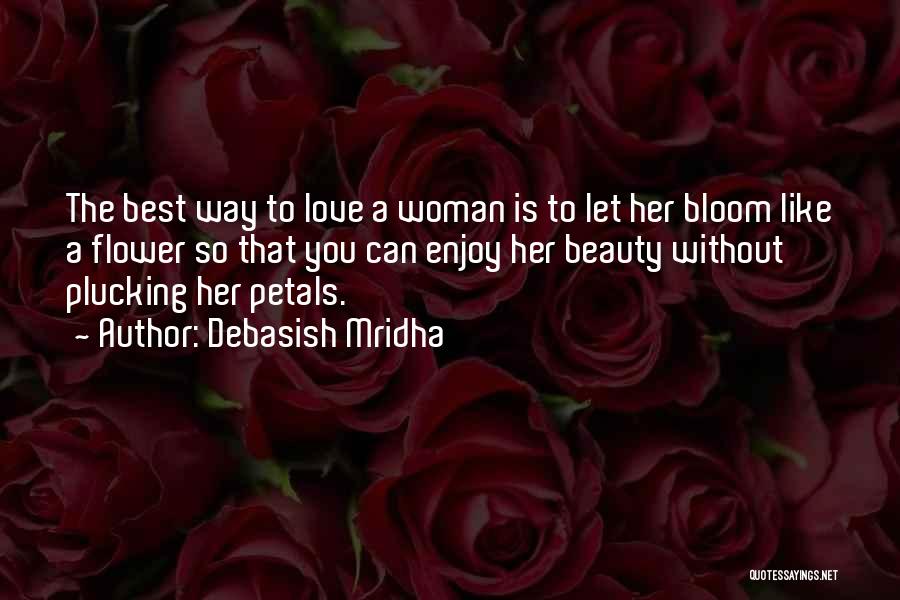 Debasish Mridha Quotes: The Best Way To Love A Woman Is To Let Her Bloom Like A Flower So That You Can Enjoy