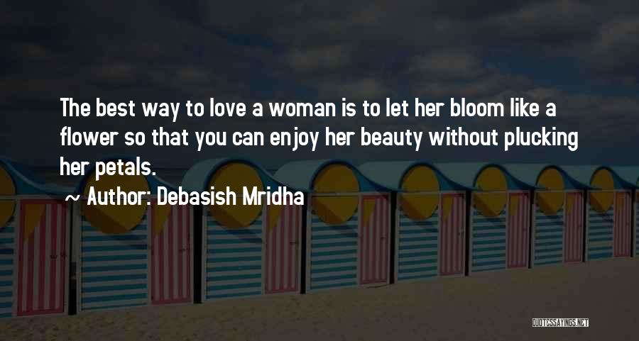 Debasish Mridha Quotes: The Best Way To Love A Woman Is To Let Her Bloom Like A Flower So That You Can Enjoy