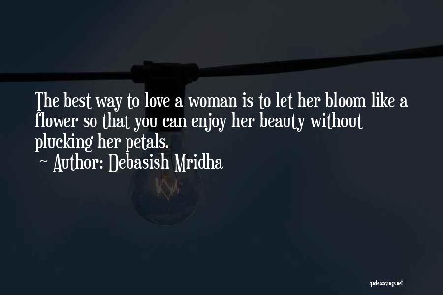 Debasish Mridha Quotes: The Best Way To Love A Woman Is To Let Her Bloom Like A Flower So That You Can Enjoy