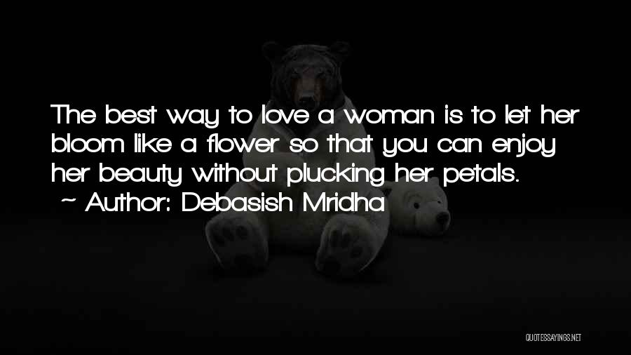 Debasish Mridha Quotes: The Best Way To Love A Woman Is To Let Her Bloom Like A Flower So That You Can Enjoy