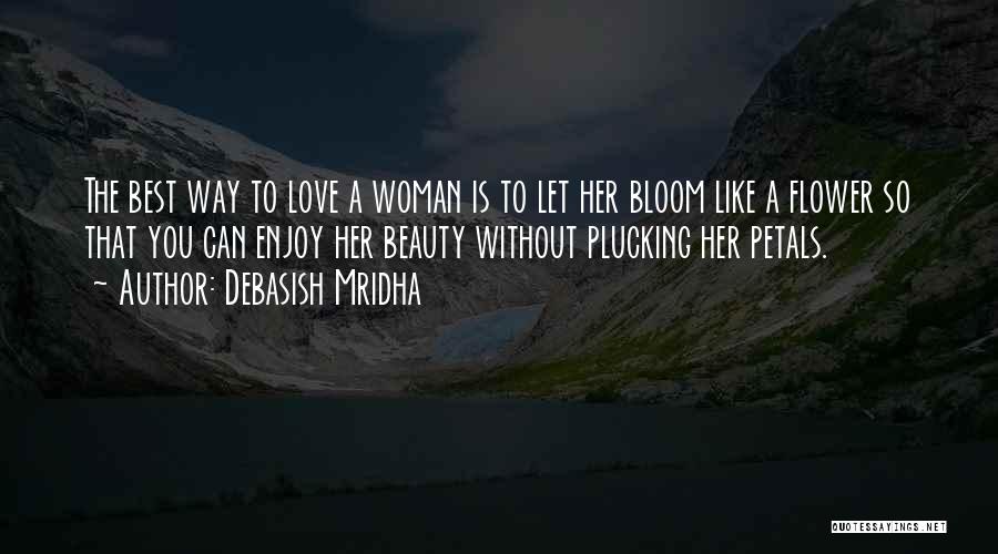 Debasish Mridha Quotes: The Best Way To Love A Woman Is To Let Her Bloom Like A Flower So That You Can Enjoy