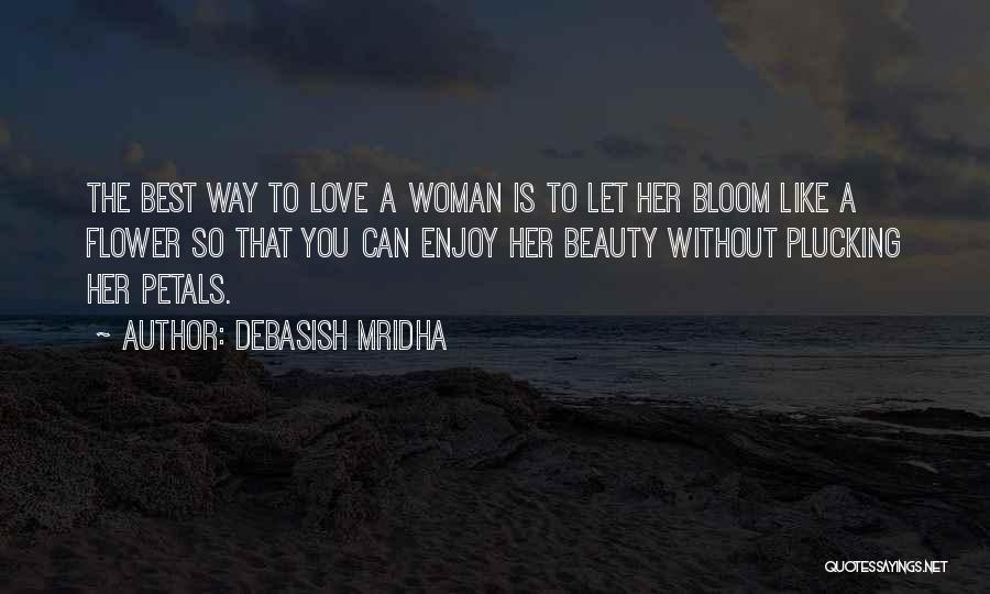 Debasish Mridha Quotes: The Best Way To Love A Woman Is To Let Her Bloom Like A Flower So That You Can Enjoy