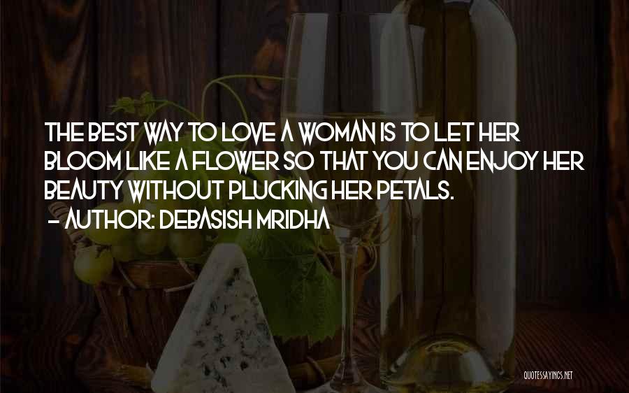 Debasish Mridha Quotes: The Best Way To Love A Woman Is To Let Her Bloom Like A Flower So That You Can Enjoy