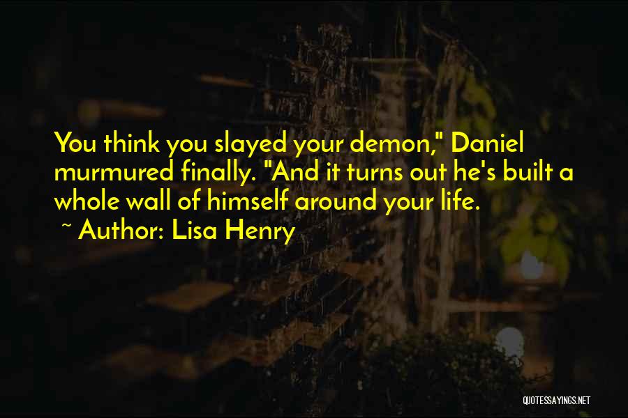 Lisa Henry Quotes: You Think You Slayed Your Demon, Daniel Murmured Finally. And It Turns Out He's Built A Whole Wall Of Himself