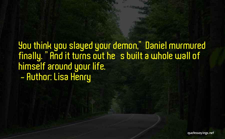 Lisa Henry Quotes: You Think You Slayed Your Demon, Daniel Murmured Finally. And It Turns Out He's Built A Whole Wall Of Himself