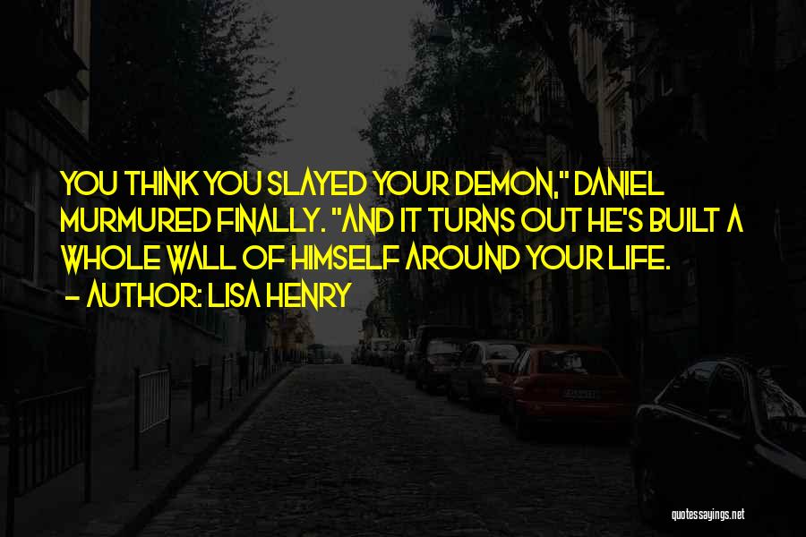 Lisa Henry Quotes: You Think You Slayed Your Demon, Daniel Murmured Finally. And It Turns Out He's Built A Whole Wall Of Himself