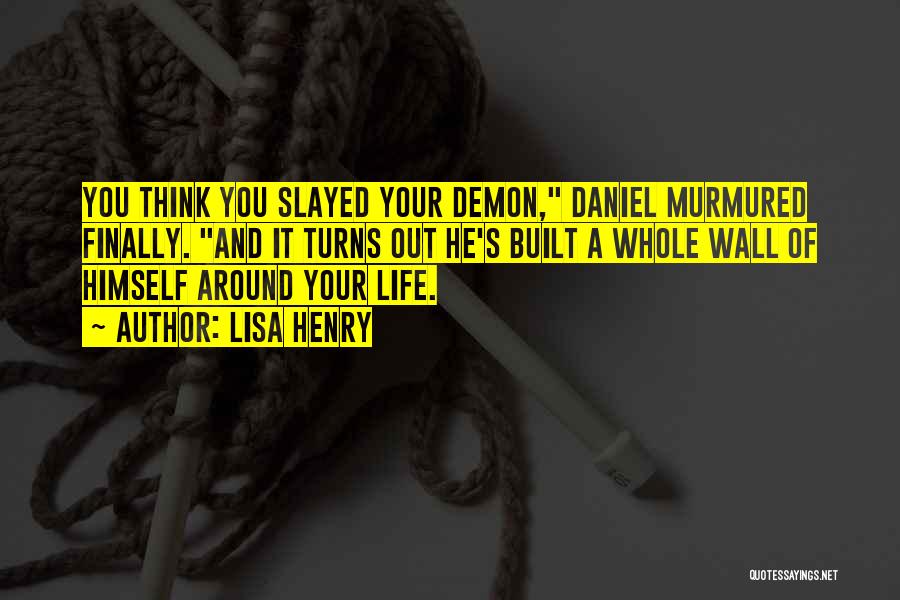 Lisa Henry Quotes: You Think You Slayed Your Demon, Daniel Murmured Finally. And It Turns Out He's Built A Whole Wall Of Himself