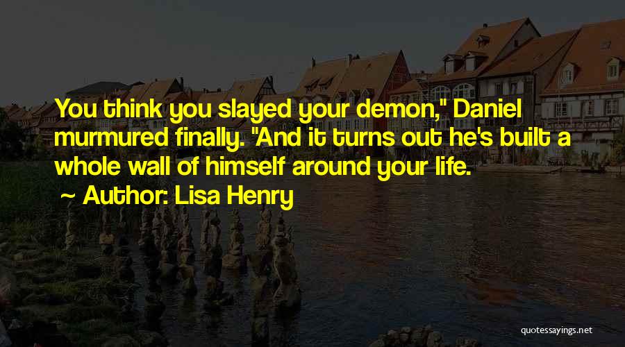 Lisa Henry Quotes: You Think You Slayed Your Demon, Daniel Murmured Finally. And It Turns Out He's Built A Whole Wall Of Himself