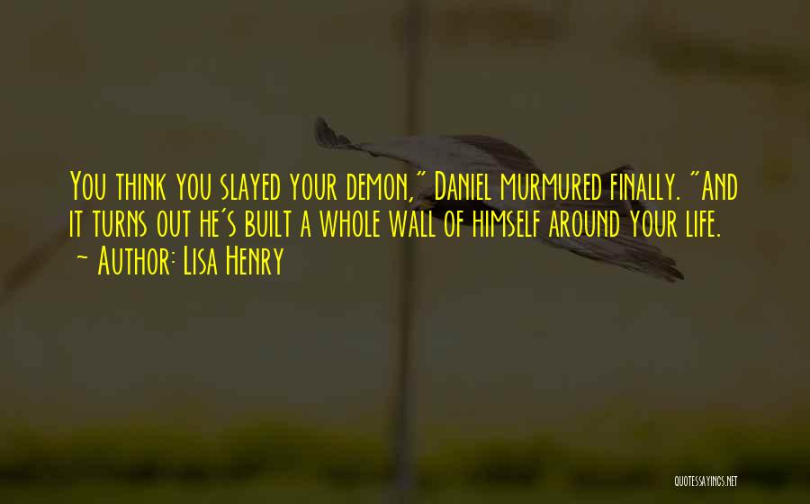 Lisa Henry Quotes: You Think You Slayed Your Demon, Daniel Murmured Finally. And It Turns Out He's Built A Whole Wall Of Himself