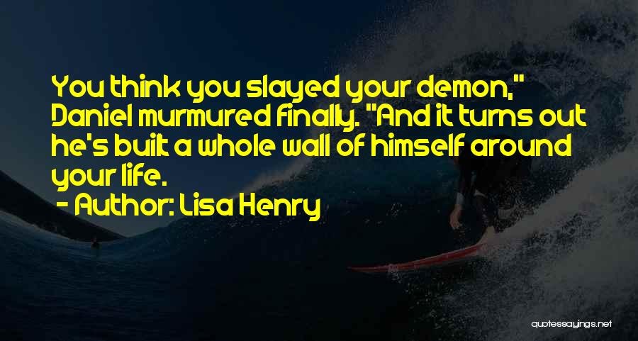 Lisa Henry Quotes: You Think You Slayed Your Demon, Daniel Murmured Finally. And It Turns Out He's Built A Whole Wall Of Himself