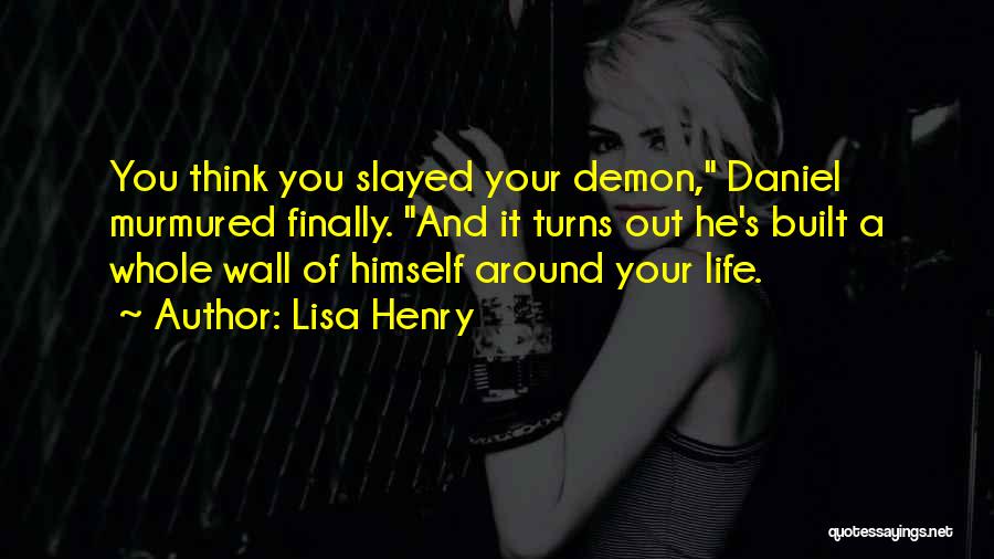 Lisa Henry Quotes: You Think You Slayed Your Demon, Daniel Murmured Finally. And It Turns Out He's Built A Whole Wall Of Himself