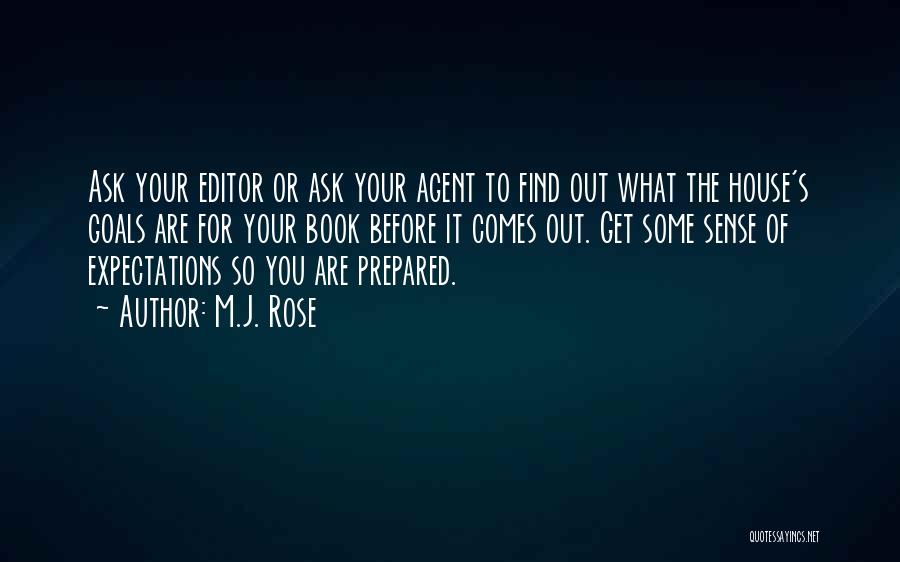 M.J. Rose Quotes: Ask Your Editor Or Ask Your Agent To Find Out What The House's Goals Are For Your Book Before It