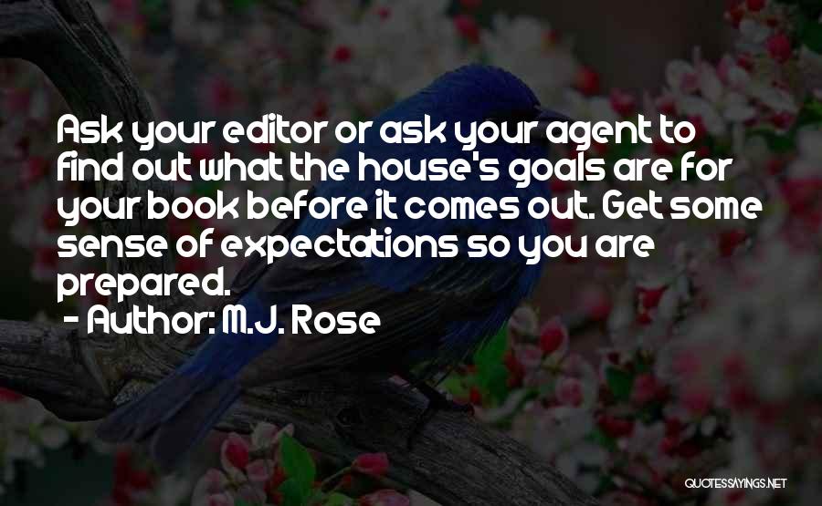 M.J. Rose Quotes: Ask Your Editor Or Ask Your Agent To Find Out What The House's Goals Are For Your Book Before It