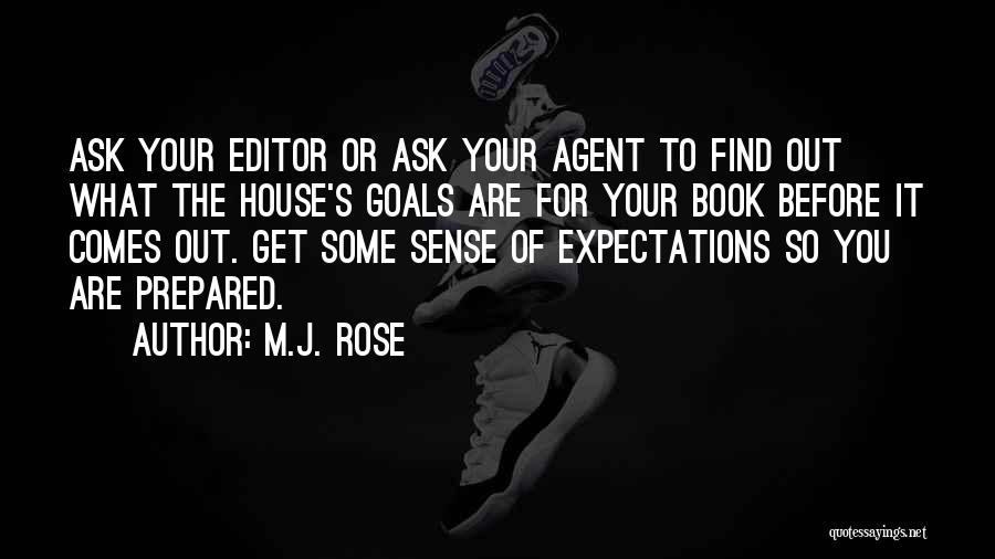 M.J. Rose Quotes: Ask Your Editor Or Ask Your Agent To Find Out What The House's Goals Are For Your Book Before It