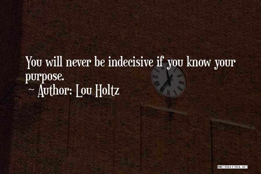 Lou Holtz Quotes: You Will Never Be Indecisive If You Know Your Purpose.