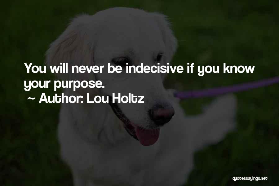 Lou Holtz Quotes: You Will Never Be Indecisive If You Know Your Purpose.