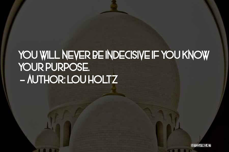 Lou Holtz Quotes: You Will Never Be Indecisive If You Know Your Purpose.