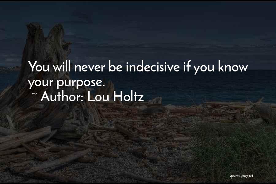 Lou Holtz Quotes: You Will Never Be Indecisive If You Know Your Purpose.