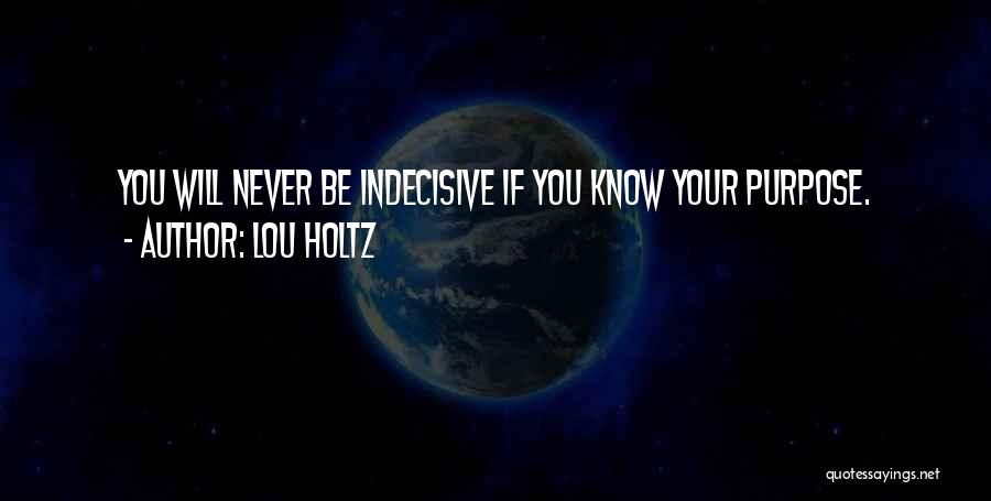 Lou Holtz Quotes: You Will Never Be Indecisive If You Know Your Purpose.