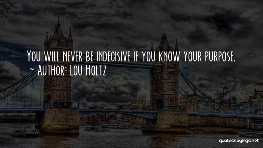 Lou Holtz Quotes: You Will Never Be Indecisive If You Know Your Purpose.