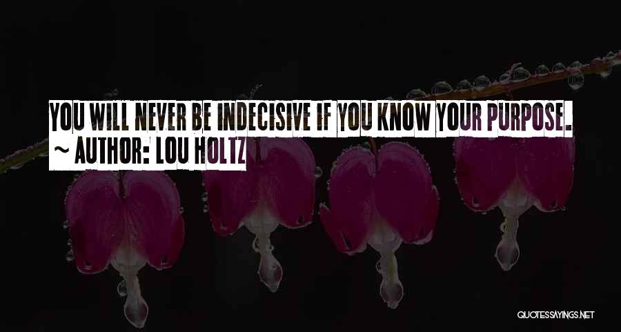 Lou Holtz Quotes: You Will Never Be Indecisive If You Know Your Purpose.