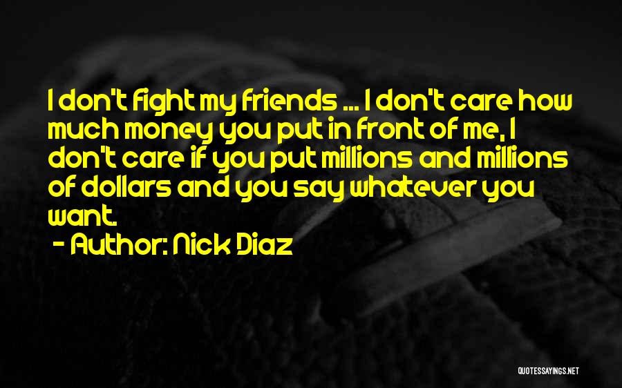Nick Diaz Quotes: I Don't Fight My Friends ... I Don't Care How Much Money You Put In Front Of Me, I Don't