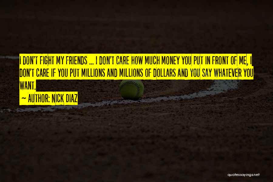 Nick Diaz Quotes: I Don't Fight My Friends ... I Don't Care How Much Money You Put In Front Of Me, I Don't