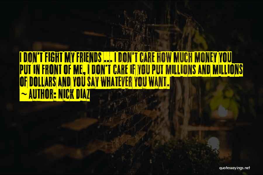 Nick Diaz Quotes: I Don't Fight My Friends ... I Don't Care How Much Money You Put In Front Of Me, I Don't