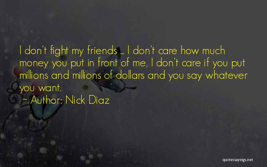 Nick Diaz Quotes: I Don't Fight My Friends ... I Don't Care How Much Money You Put In Front Of Me, I Don't