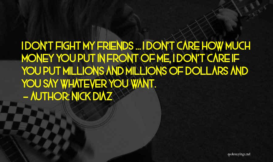 Nick Diaz Quotes: I Don't Fight My Friends ... I Don't Care How Much Money You Put In Front Of Me, I Don't