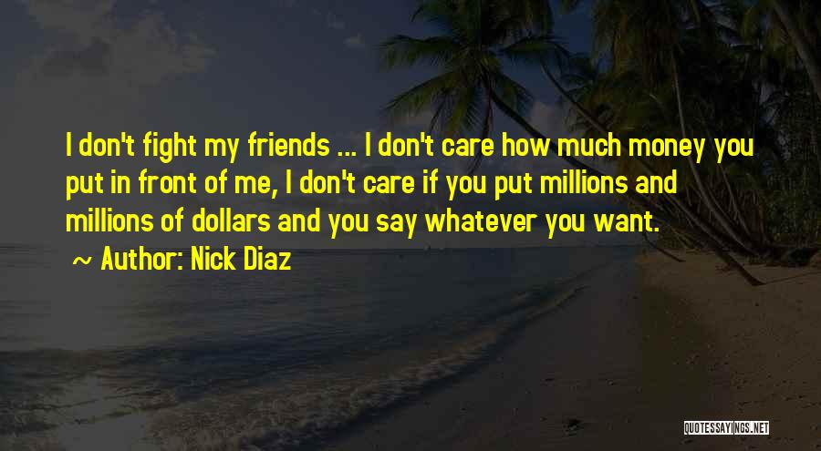 Nick Diaz Quotes: I Don't Fight My Friends ... I Don't Care How Much Money You Put In Front Of Me, I Don't