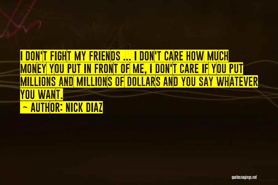 Nick Diaz Quotes: I Don't Fight My Friends ... I Don't Care How Much Money You Put In Front Of Me, I Don't