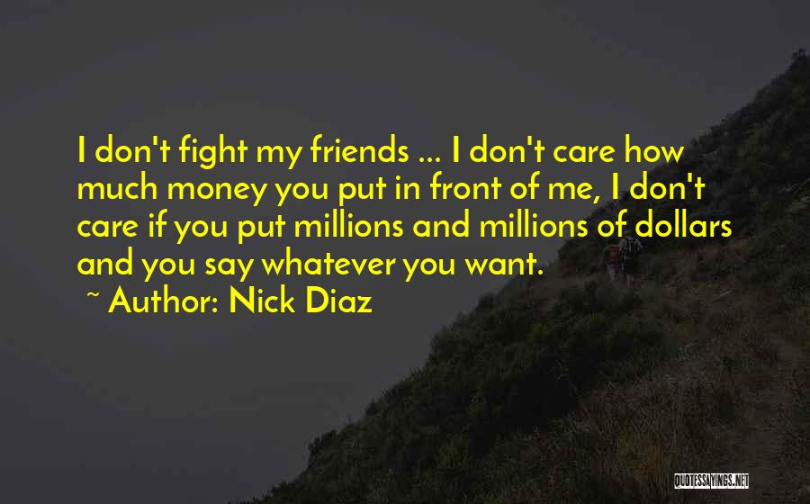 Nick Diaz Quotes: I Don't Fight My Friends ... I Don't Care How Much Money You Put In Front Of Me, I Don't