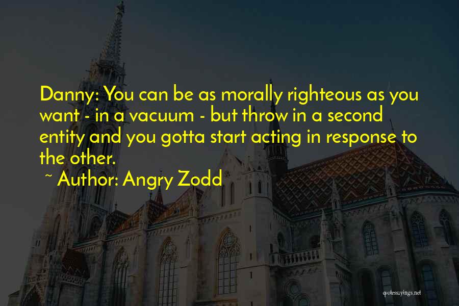 Angry Zodd Quotes: Danny: You Can Be As Morally Righteous As You Want - In A Vacuum - But Throw In A Second