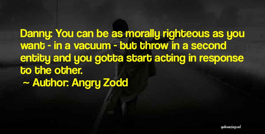 Angry Zodd Quotes: Danny: You Can Be As Morally Righteous As You Want - In A Vacuum - But Throw In A Second