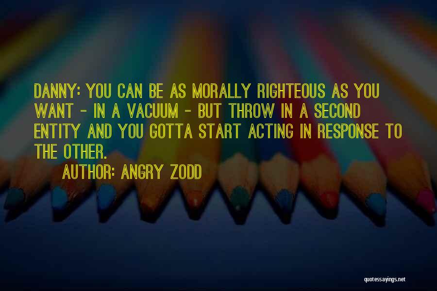 Angry Zodd Quotes: Danny: You Can Be As Morally Righteous As You Want - In A Vacuum - But Throw In A Second