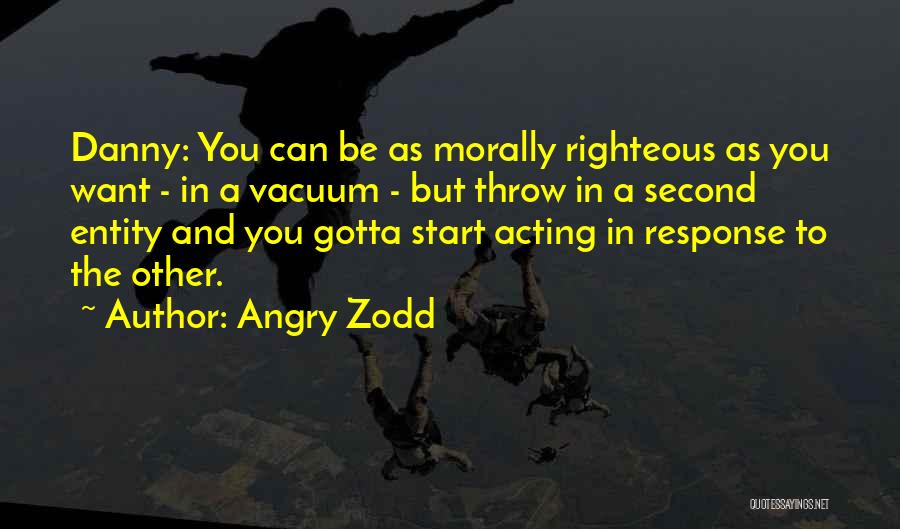 Angry Zodd Quotes: Danny: You Can Be As Morally Righteous As You Want - In A Vacuum - But Throw In A Second