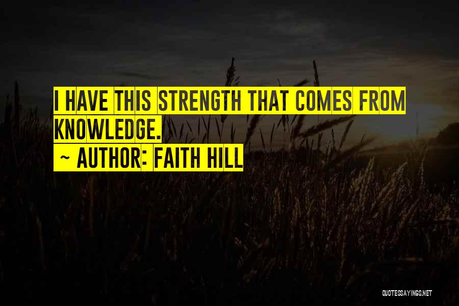 Faith Hill Quotes: I Have This Strength That Comes From Knowledge.