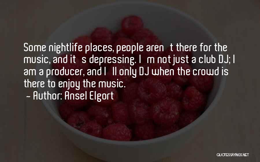 Ansel Elgort Quotes: Some Nightlife Places, People Aren't There For The Music, And It's Depressing. I'm Not Just A Club Dj; I Am